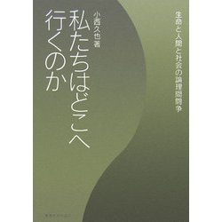 私たちはどこへ行くのか―生命と人間と社会の論理間闘争 [単行本]