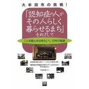 大牟田市の挑戦!「認知症の人がその人らしく暮らせるまち」をめざして―「人が真ん中のまち」へ、10年の軌跡 地域密着型福祉全国セミナーinおおむた報告集(抄録) [単行本]