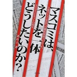マスコミは、ネットを一体どうしたいのか?―主要マスコミ31社へ徹底取材でわかった、マスコミとネットの現実 [単行本]