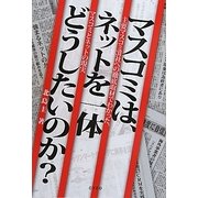 マスコミは、ネットを一体どうしたいのか?―主要マスコミ31社へ徹底取材でわかった、マスコミとネットの現実 [単行本]