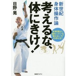 新世紀身体操作論 考えるな、体にきけ!―本来誰もに備わっている"衰えない力"の作り方! [単行本]