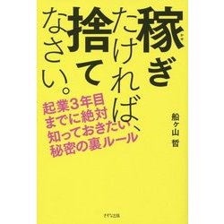 稼ぎたければ、捨てなさい。―起業3年目までに絶対知っておきたい秘密の裏ルール [単行本]