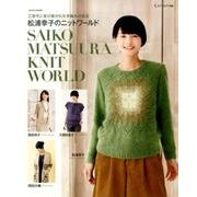 三世代に受け継がれた手編みの技法 松浦幸子のニットワールド： サイタムック [ムックその他]