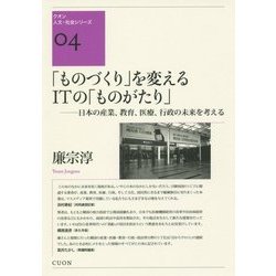 「ものづくり」を変えるITの「ものがたり」―日本の産業、教育、医療、行政の未来を考える(クオン人文・社会シリーズ〈04〉) [単行本]
