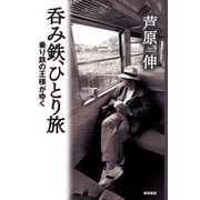呑み鉄、ひとり旅―乗り鉄の王様がゆく [単行本]