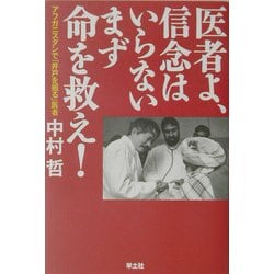 医者よ、信念はいらない まず命を救え!―アフガニスタンで「井戸を掘る」医者・中村哲 [単行本]