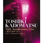 TOSHIKI KADOMATSU 35th Anniversary Live ~逢えて良かった~ 2016.7.2 YOKOHAMA ARENA