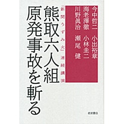 熊取六人組 原発事故を斬る―「新聞うずみ火」連続講演 [単行本]