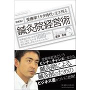 即実践！　受療率1ケタ時代を生き残る鍼灸院経営術－開業鍼灸院の年商1000万円が当たり前になれば、鍼灸業界は変わるかもしれない [単行本]
