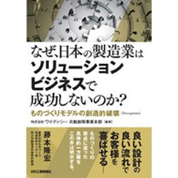 なぜ、日本の製造業はソリューションビジネスで成功しないのか?―ものづくりモデルの創造的破壊(Disruption) [単行本]