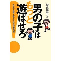 男の子はもっと遊ばせろ!―わが子を賢く育てる松永式育児本 [単行本]