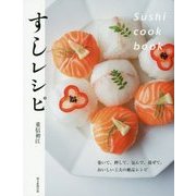 すしレシピ Sushi cook book―巻いて、押して、包んで、混ぜて。おいしい工夫の絶品レシピ [単行本]