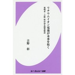 リチウムイオン電池が未来を拓く―発明者・吉野彰が語る開発秘話 [新書]
