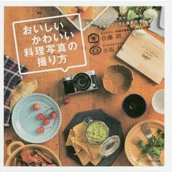 おいしいかわいい料理写真の撮り方―手持ちのカメラとスマホで撮れるフードスタイリングと撮影の本 [単行本]