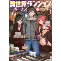 異世界ダンジョンのボーナスポイント―魔王になって地球と異世界で悠々自適のダブルチーレムライフ(GAノベル) [単行本]