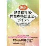 改正児童福祉法・児童虐待防止法のポイント(平成29年4月完全施行)―新旧対照表・改正後条文 [単行本]