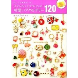 UVレジンとプラバンの可愛いアクセサリー120－詳しい写真解説つき!（主婦の友生活シリーズ） [ムックその他]