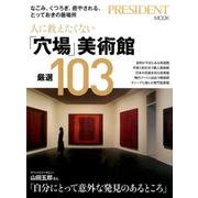人に教えたくない「穴場」美術館 厳選103 ―なごみ、くつろぎ、癒やされる、とっておきの居場所 （プレジデントムック） [ムックその他]