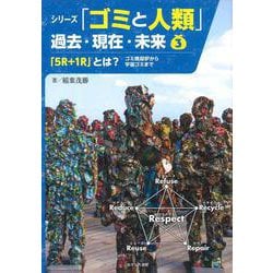 「5R+1R」とは?―ゴミ焼却炉から宇宙ゴミまで(シリーズ「ゴミと人類」過去・現在・未来〈3〉) [全集叢書]