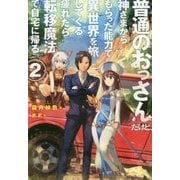 普通のおっさんだけど、神さまからもらった能力で異世界を旅してくる。疲れたら転移魔法で自宅に帰る。2 [単行本]