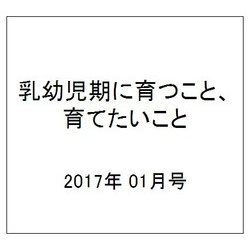 乳幼児期に育つこと、育てたいこと 2017年 01月号 [雑誌]
