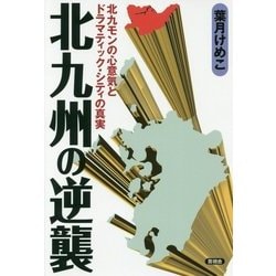 北九州の逆襲―北九モンの心意気とドラマティック・シティの真実 [全集叢書]