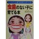 虫歯のない子に育てる本―子どもの“いい歯"はお母さんがつくる! [単行本]