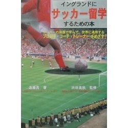 イングランドにサッカー留学するための本―サッカーの母国で学んで、世界に通用するプロ選手・コーチ・トレーナーをめざす! [単行本]