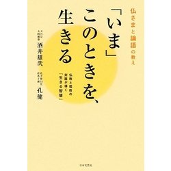 「いま」このときを、生きる―仏さまと論語の教え 仏教と儒教の対話が導く「生きる智慧」 [単行本]