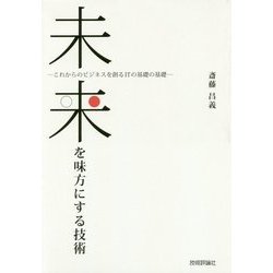 未来を味方にする技術 ～これからのビジネスを創るITの基礎の基礎 [単行本]