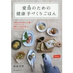 愛鳥のための健康手づくりごはん―小鳥も大きな鳥さんも喜ぶシード・ペレット・野菜・くだものを使ったかんたんレシピ [全集叢書]