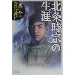 北条時宗の生涯―そのとき、若き執権は何を思い、どう決断したか [単行本]