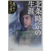 北条時宗の生涯―そのとき、若き執権は何を思い、どう決断したか [単行本]