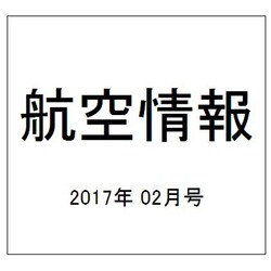 航空情報 2017年 02月号 No.881 [雑誌]