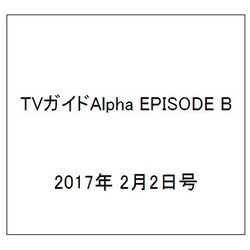 TVガイドAlpha EPISODE B 2017年 2/2号 [雑誌]