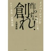 作らずに創れ!―イノベーションを背負った男、リコー会長・近藤史朗 [単行本]