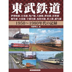 東武鉄道―伊勢崎線、日光線、亀戸線、大師線、野田線、佐野線、桐生線、小泉線、宇都宮線、鬼怒川線、東上線、越生線1950～1980年代の記録 [単行本]