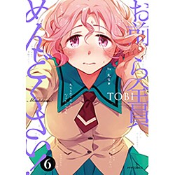 お前ら全員めんどくさい！ 6 [コミック]