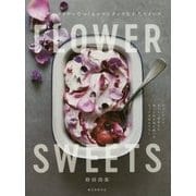 FLOWER SWEETS エディブルフラワーでつくるロマンチックな大人スイーツ―ティータイム、ギフト、記念日に食べられる花を使ったリッチなおもてなし [単行本]