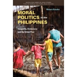 Moral Politics in the Philippines－Inequality, Democracy and the Urban Poor(Kyoto CSEAS Series on Asian Studies<18>) [全集叢書]