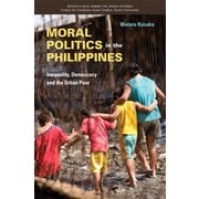Moral Politics in the Philippines－Inequality, Democracy and the Urban Poor(Kyoto CSEAS Series on Asian Studies<18>) [全集叢書]