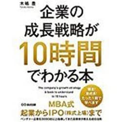 企業の成長戦略が10時間でわかる本―MBA式起業からIPO(株式上場)まで、ベンチャー企業を3000社以上指導してきた投資家が教える成功法則 [単行本]
