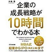 企業の成長戦略が10時間でわかる本―MBA式起業からIPO(株式上場)まで、ベンチャー企業を3000社以上指導してきた投資家が教える成功法則 [単行本]