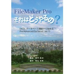 FileMaker Proそれはどうやるの?―EXCELデータベース機能から始めるPro/Advanced/Go/Server ver.15 [単行本]