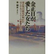 金正日が愛した女たち―金正男の従兄が明かすロイヤルファミリーの豪奢な日々 [単行本]