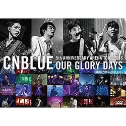 CNBLUE／5th ANNIVERSARY ARENA TOUR 2016 OUR GLORY DAYS @NIPPONGAISHI HALL [DVD]