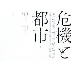 危機と都市―ALONG THE WATER:Urban natural crises between Italy and Japan [単行本]