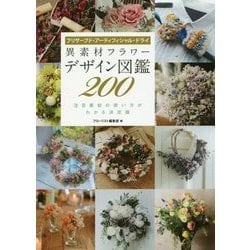 異素材フラワーデザイン図鑑200―プリザーブド・アーティフィシャル・ドライ 注目素材の使い方がわかる決定版 [単行本]
