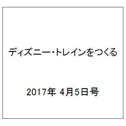 ディズニー・トレインをつくる 2017年 4/5号（116） [雑誌]