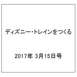ディズニー・トレインをつくる 2017年 3/15号（113） [雑誌]